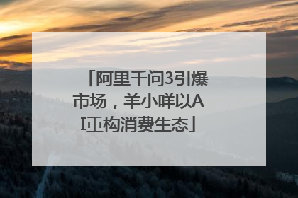 阿里千问3引爆市场，羊小咩以AI重构消费生态