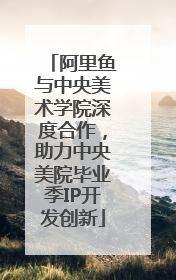 阿里鱼与中央美术学院深度合作，助力中央美院毕业季IP开发创新