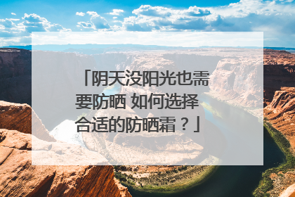 阴天没阳光也需要防晒 如何选择合适的防晒霜？