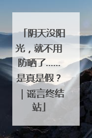 阴天没阳光，就不用防晒了……是真是假？｜谣言终结站