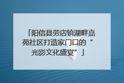 阳信县劳店镇湖畔嘉苑社区打造家门口的“光影文化盛宴”