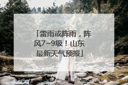 雷雨或阵雨，阵风7~9级！山东最新天气预报