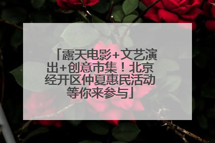露天电影+文艺演出+创意市集！北京经开区仲夏惠民活动等你来参与