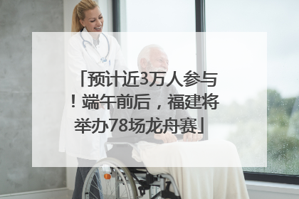 预计近3万人参与！端午前后，福建将举办78场龙舟赛
