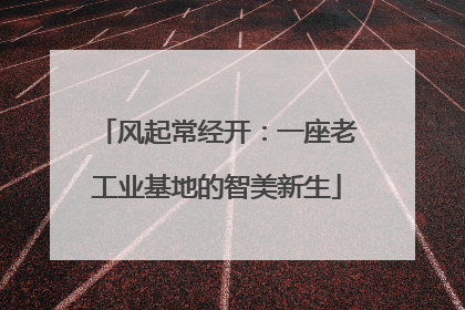 风起常经开：一座老工业基地的智美新生