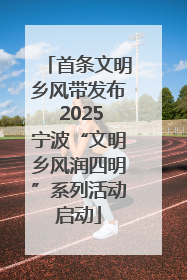首条文明乡风带发布 2025宁波“文明乡风润四明”系列活动启动
