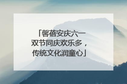 馨蓓安庆六一 双节同庆欢乐多，传统文化润童心