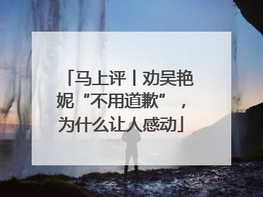 马上评丨劝吴艳妮“不用道歉”，为什么让人感动