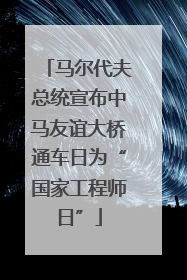 马尔代夫总统宣布中马友谊大桥通车日为“国家工程师日”