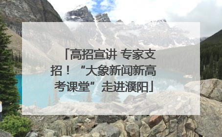 高招宣讲 专家支招！“大象新闻新高考课堂”走进濮阳