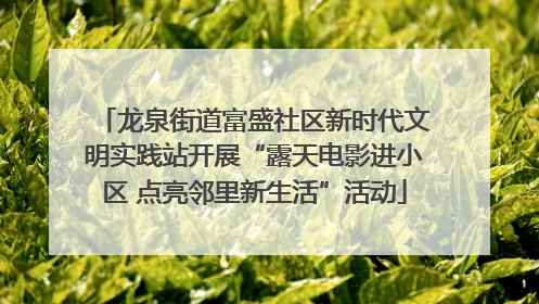 龙泉街道富盛社区新时代文明实践站开展“露天电影进小区 点亮邻里新生活”活动