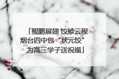 鲲鹏展翅 饺飨云程 烟台四中包“状元饺” 为高三学子送祝福