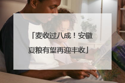 麦收过八成！安徽夏粮有望再迎丰收