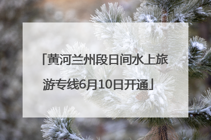 黄河兰州段日间水上旅游专线6月10日开通