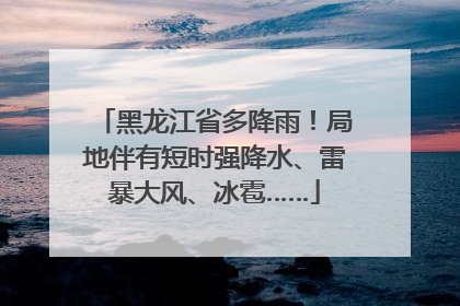 黑龙江省多降雨！局地伴有短时强降水、雷暴大风、冰雹……