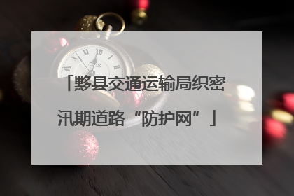 黟县交通运输局织密汛期道路“防护网”