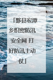 黟县宏潭乡织密防汛安全网 打好防汛主动仗