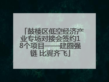 鼓楼区低空经济产业专场对接会签约18个项目——建圈强链 比翼齐飞