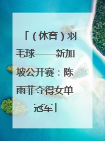 （体育）羽毛球——新加坡公开赛：陈雨菲夺得女单冠军