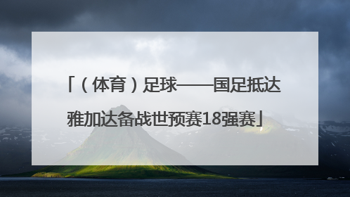 （体育）足球——国足抵达雅加达备战世预赛18强赛