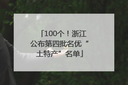100个！浙江公布第四批名优“土特产”名单