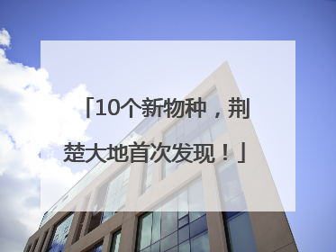 10个新物种，荆楚大地首次发现！