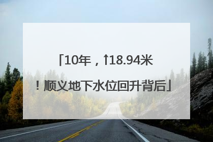 10年，↑18.94米！顺义地下水位回升背后