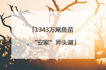 1343万尾鱼苗，“安家”斧头湖