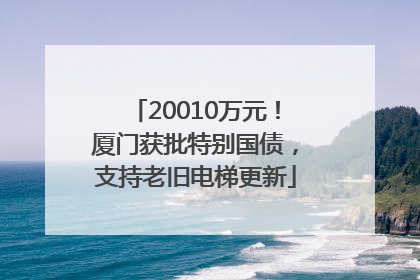 20010万元！厦门获批特别国债，支持老旧电梯更新