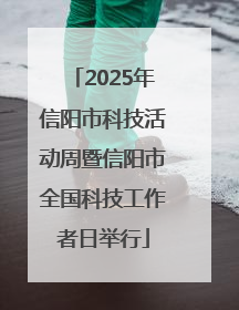 2025年信阳市科技活动周暨信阳市全国科技工作者日举行