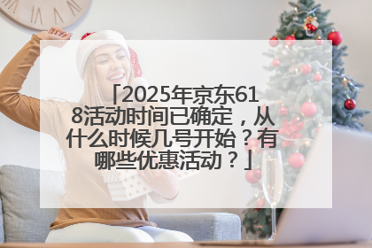 2025年京东618活动时间已确定，从什么时候几号开始？有哪些优惠活动？