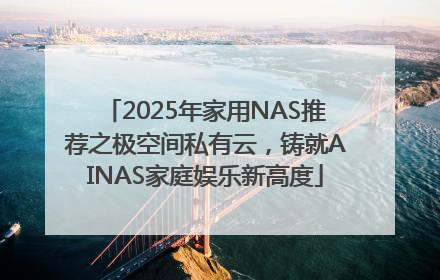 2025年家用NAS推荐之极空间私有云，铸就AINAS家庭娱乐新高度