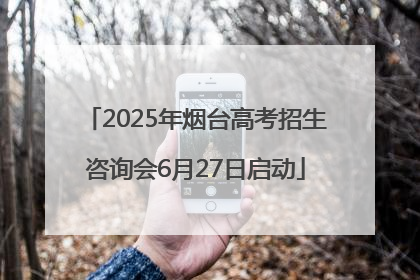 2025年烟台高考招生咨询会6月27日启动