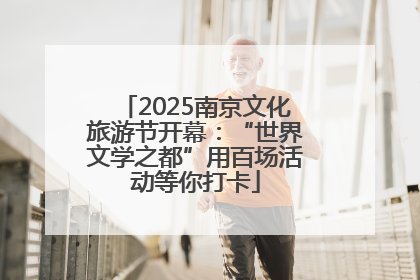 2025南京文化旅游节开幕：“世界文学之都”用百场活动等你打卡