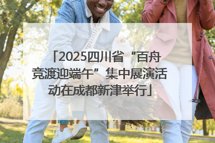 2025四川省“百舟竞渡迎端午”集中展演活动在成都新津举行
