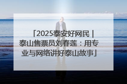 2025泰安好网民｜泰山售票员刘春莲：用专业与网络讲好泰山故事