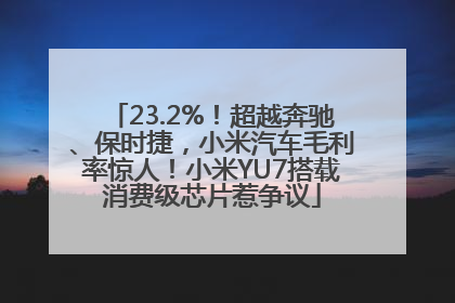 23.2%！超越奔驰、保时捷，小米汽车毛利率惊人！小米YU7搭载消费级芯片惹争议