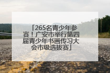 265名青少年参赛！广安市举行第四届青少年书画传习大会市级选拔赛