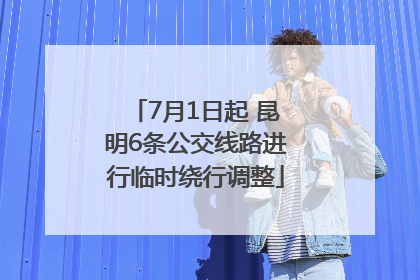 7月1日起 昆明6条公交线路进行临时绕行调整