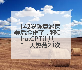 42岁陈意涵医美后脸歪了，称ChatGPT让其“一天热敷23次且每次1015分钟”