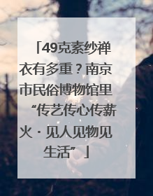 49克素纱禅衣有多重？南京市民俗博物馆里“传艺传心传薪火・见人见物见生活”