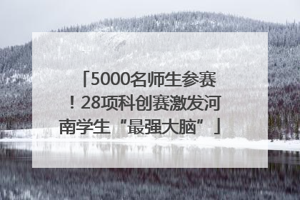 5000名师生参赛！28项科创赛激发河南学生“最强大脑”