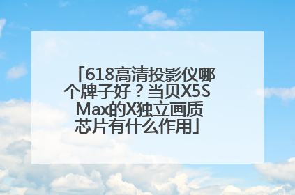 618高清投影仪哪个牌子好？当贝X5S Max的X独立画质芯片有什么作用