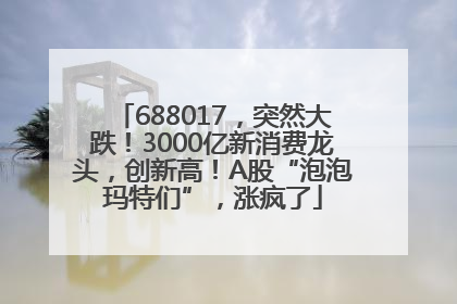 688017，突然大跌！3000亿新消费龙头，创新高！A股“泡泡玛特们”，涨疯了