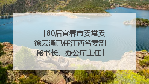 80后宜春市委常委徐云涌已任江西省委副秘书长、办公厅主任