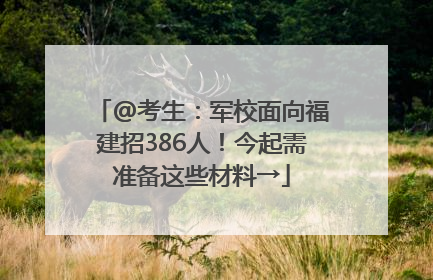 @考生：军校面向福建招386人！今起需准备这些材料→