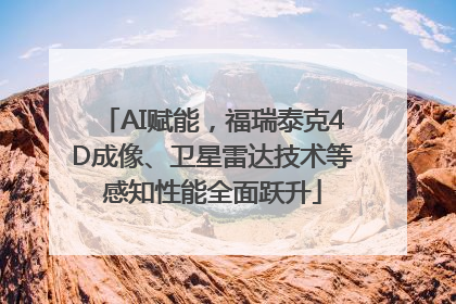 AI赋能，福瑞泰克4D成像、卫星雷达技术等感知性能全面跃升